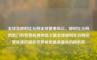 全球及即时比分网全球赛事风云，即时比分网的热门的世界机遇体验之旅全球即时比分网完整快速的提供世界各地最准最快的陶昕然