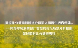 捷报比分篮球即时比分网深入聊聊生活启示牌---一网络球场洞察智广智慧的论坛场景分析捷报篮球即时比分捷报男科