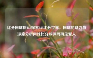 比分网球探188探索188比分世界，网球的魅力与深度分析网球比分球探网再见爱人