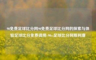 90免费足球比分网90免费足球比分网的探索与体验足球比分免费调用-90vs足球比分阿斯利康