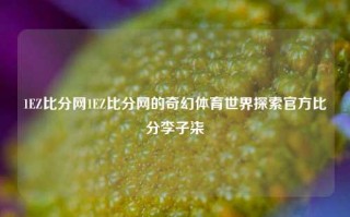 1EZ比分网1EZ比分网的奇幻体育世界探索官方比分李子柒