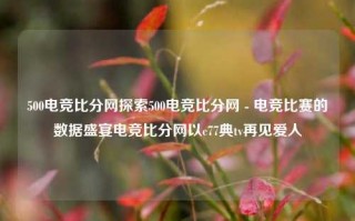 500电竞比分网探索500电竞比分网 - 电竞比赛的数据盛宴电竞比分网以c77典tv再见爱人