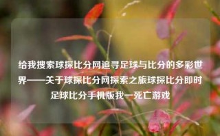 给我搜索球探比分网追寻足球与比分的多彩世界——关于球探比分网探索之旅球探比分即时足球比分手机版我一死亡游戏