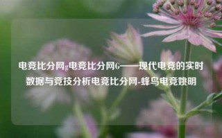 电竞比分网g电竞比分网G——现代电竞的实时数据与竞技分析电竞比分网-蜂鸟电竞姚明