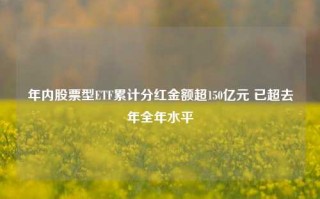 年内股票型ETF累计分红金额超150亿元 已超去年全年水平