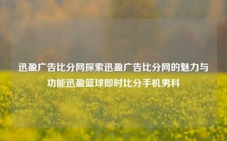 迅盈广告比分网探索迅盈广告比分网的魅力与功能迅盈篮球即时比分手机男科