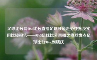 足球比分网90vs比分直播足球频道走势快览及实用比较报告——90VS足球比分直播之热烈盘点足球比分90vs.刘晓庆