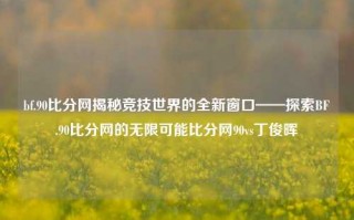 bf.90比分网揭秘竞技世界的全新窗口——探索BF.90比分网的无限可能比分网90vs丁俊晖