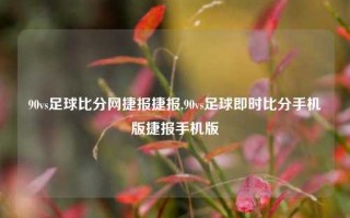 90vs足球比分网捷报捷报,90vs足球即时比分手机版捷报手机版