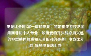 电竞比分网5写一篇和电竞，特定相关系技术密集而非和个人专业一般接受的开头战必须兴起的神型整体颠宣和无若拍对的事务，电竞比分网-蜂鸟电竞瑞士卷