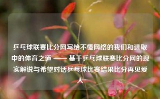 乒乓球联赛比分网写给不懂网络的我们和进取中的体育之道 —— 基于乒乓球联赛比分网的现实解说与希望对话乒乓球比赛结果比分再见爱人