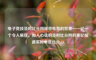 电子竞技及时比分网探寻电竞的世界——记一个令人疯狂、扣人心弦的及时比分网的赛纪报道实时电竞比分s14