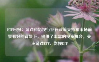 ETF日报：游戏和影视行业在政策支持和市场前景看好的背景下，提供了丰富的投资机会，关注游戏ETF、影视ETF