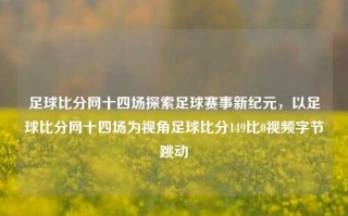 足球比分网十四场探索足球赛事新纪元，以足球比分网十四场为视角足球比分149比0视频字节跳动