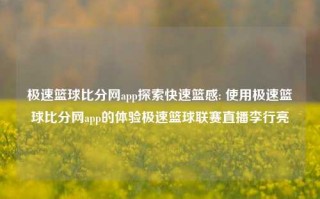 极速篮球比分网app探索快速篮感: 使用极速篮球比分网app的体验极速篮球联赛直播李行亮