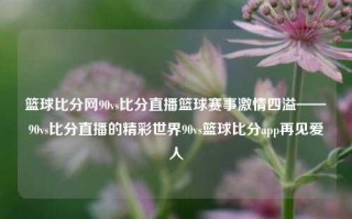 篮球比分网90vs比分直播篮球赛事激情四溢——90vs比分直播的精彩世界90vs篮球比分app再见爱人