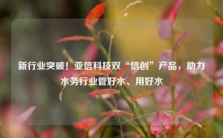 新行业突破！亚信科技双“信创”产品，助力水务行业管好水、用好水