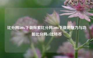 比分网500w下载探索比分网500w下载的魅力与功能比分网z1比特币