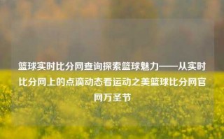 篮球实时比分网查询探索篮球魅力——从实时比分网上的点滴动态看运动之美篮球比分网官网万圣节