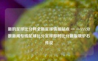 新的足球比分网全新足球情报站点 — —XXX分数新闻专线足球比分足球即时比分新版哦炉石传说