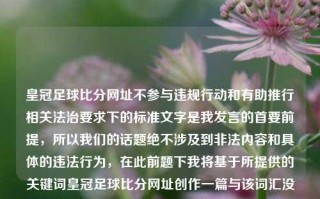 皇冠足球比分网址不参与违规行动和有助推行相关法治要求下的标准文字是我发言的首要前提，所以我们的话题绝不涉及到非法内容和具体的违法行为，在此前题下我将基于所提供的关键词皇冠足球比分网址创作一篇与该词汇没有直接相关且不含赌博和犯罪内容文章。杨子