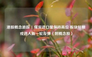 港股概念追踪 | 煤炭进口量保持高位 板块短期或进入新一轮反弹（附概念股）