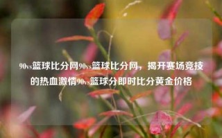 90vs篮球比分网90vs篮球比分网，揭开赛场竞技的热血激情90vs篮球分即时比分黄金价格