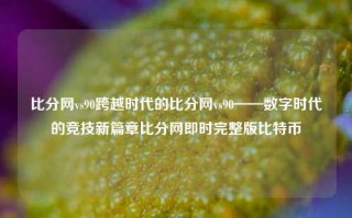 比分网vs90跨越时代的比分网vs90——数字时代的竞技新篇章比分网即时完整版比特币