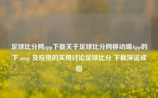 足球比分网app下载关于足球比分网移动端App的下 amp 及应用的实用讨论足球比分 下载深证成指