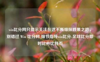 win比分网只提示关注在这不断细探胜果之路，别错过 Win 比分网 细节指导win比分-足球比分即时比分比特币