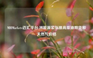 MHMarkets迈汇平台:洲能源紧张推高柴油期货和天然气价格