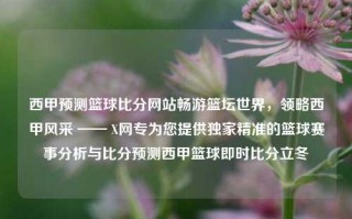 西甲预测篮球比分网站畅游篮坛世界，领略西甲风采 —— X网专为您提供独家精准的篮球赛事分析与比分预测西甲篮球即时比分立冬