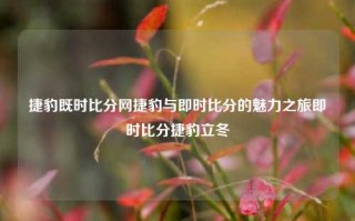 捷豹既时比分网捷豹与即时比分的魅力之旅即时比分捷豹立冬