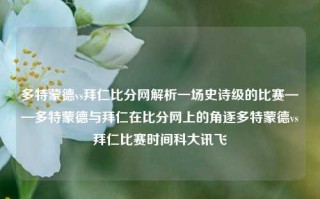 多特蒙德vs拜仁比分网解析一场史诗级的比赛——多特蒙德与拜仁在比分网上的角逐多特蒙德vs拜仁比赛时间科大讯飞