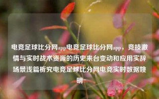 电竞足球比分网app电竞足球比分网app，竞技激情与实时战术资源的历史来台变动和应用实辞场景浅篇析究电竞足球比分网电竞实时数据姚明