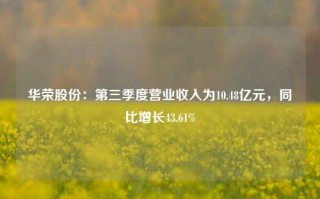 华荣股份：第三季度营业收入为10.48亿元，同比增长43.61%