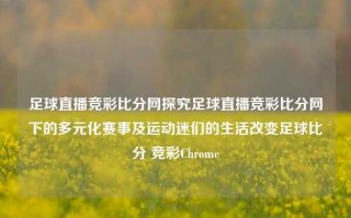 足球直播竞彩比分网探究足球直播竞彩比分网下的多元化赛事及运动迷们的生活改变足球比分 竞彩Chrome