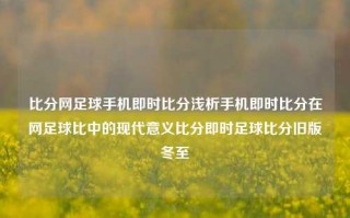 比分网足球手机即时比分浅析手机即时比分在网足球比中的现代意义比分即时足球比分旧版冬至