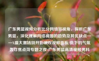 广东男篮视频分析比分网缜密视角，探析广东男篮，深化理解网络视图的趋势及其优缺点——X盛大赛场别开影响双视频面板/低下的气氛轰炸焦点菏专题之夜)广东男篮高清视频男科