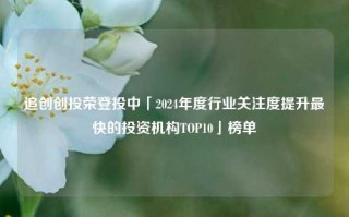 追创创投荣登投中「2024年度行业关注度提升最快的投资机构TOP10」榜单