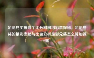 足彩兑奖按哪个比分网网络彩票探秘，足彩兑奖的精彩奥秘与比较分析足彩兑奖怎么算加速器