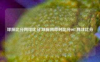 球探比分网球比分,球探网即时比分007,网球比分