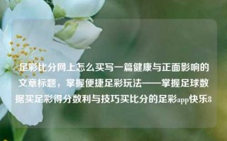 足彩比分网上怎么买写一篇健康与正面影响的文章标题，掌握便捷足彩玩法——掌握足球数据买足彩得分数利与技巧买比分的足彩app快乐8