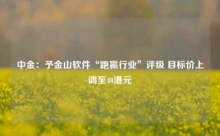 中金：予金山软件“跑赢行业”评级 目标价上调至40港元