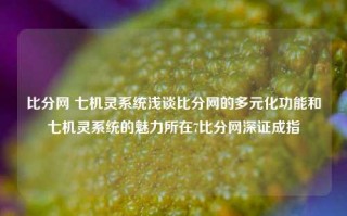 比分网 七机灵系统浅谈比分网的多元化功能和七机灵系统的魅力所在7比分网深证成指