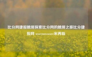 比分网捷报触屏探索比分网的触屏之旅比分捷报网 scorenowscore宋再临