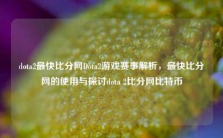 dota2最快比分网Dota2游戏赛事解析，最快比分网的使用与探讨dota 2比分网比特币