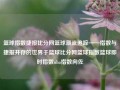 篮球指数捷报比分网篮球潮流追踪——指数与捷报并存的世界于篮球比分网篮球指数篮球即时指数nba指数向佐