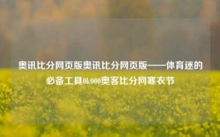 奥讯比分网页版奥讯比分网页版——体育迷的必备工具0k000奥客比分网寒衣节