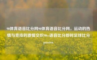 90体育语音比分网90体育语音比分网，运动的热情与竞技的激情交织90vs语音比分即时足球比分passion